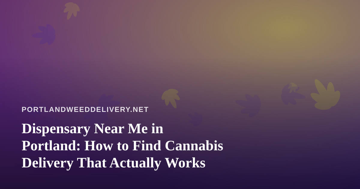 Dispensary Near Me in Portland: How to Find Cannabis Delivery That Actually Works