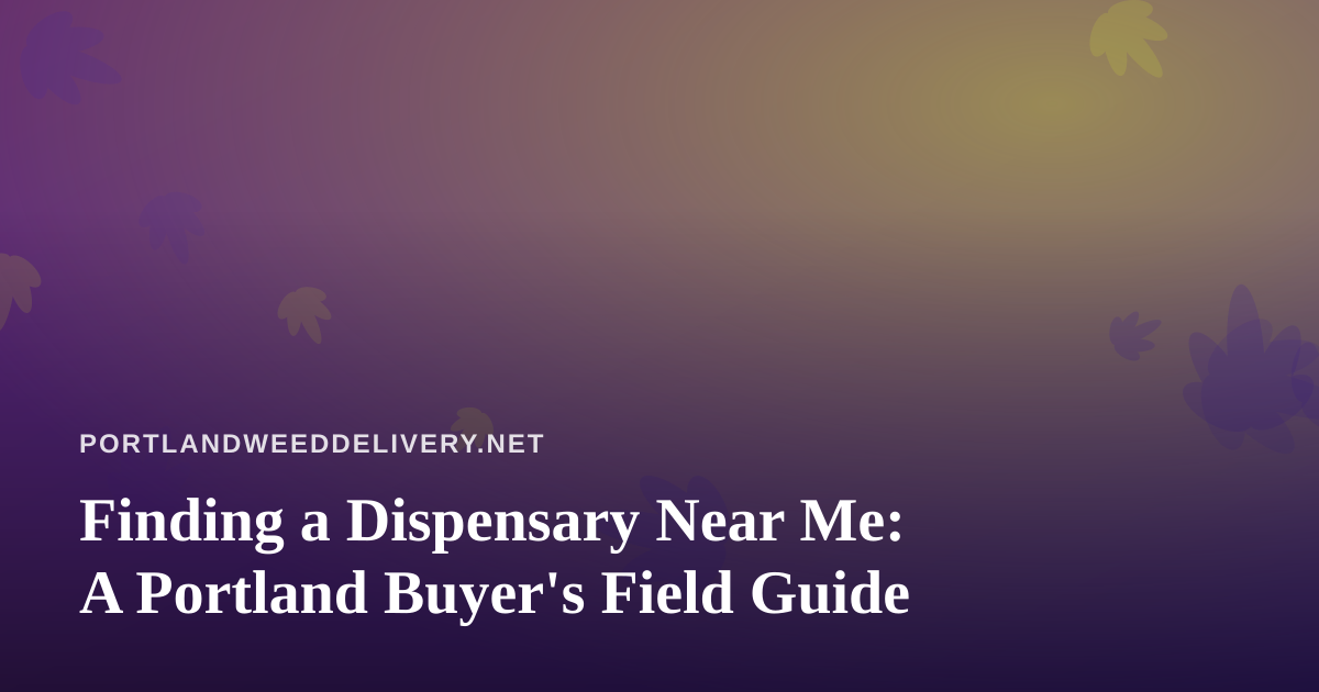 Finding a Dispensary Near Me: A Portland Buyer’s Field Guide
