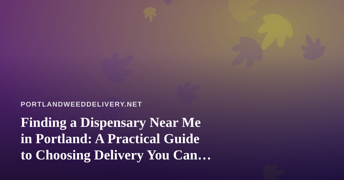 Finding a Dispensary Near Me in Portland: A Practical Guide to Choosing Delivery You Can Trust
