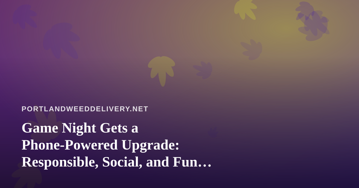 Game Night Gets a Phone-Powered Upgrade: Responsible, Social, and Fun for Everyone