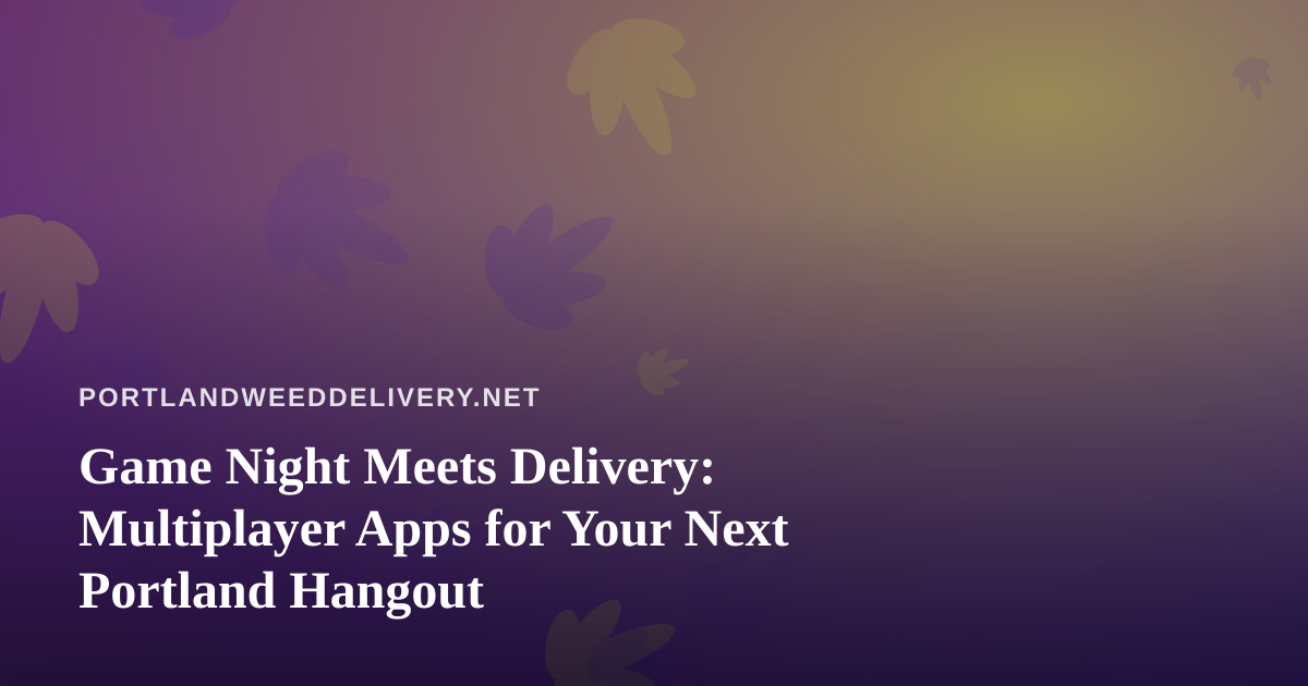 Game Night Meets Delivery: Multiplayer Apps for Your Next Portland Hangout