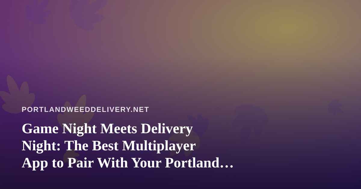 Game Night Meets Delivery Night: The Best Multiplayer App to Pair With Your Portland Order