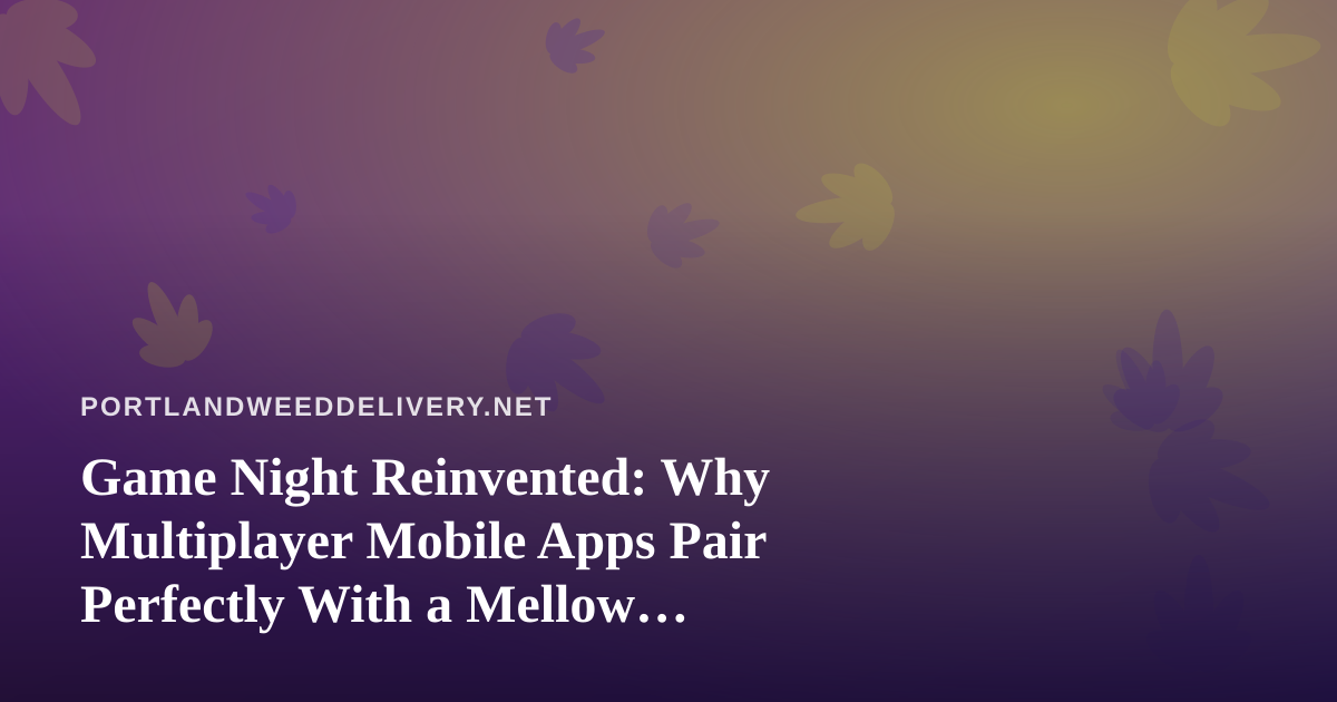 Game Night Reinvented: Why Multiplayer Mobile Apps Pair Perfectly With a Mellow Evening In