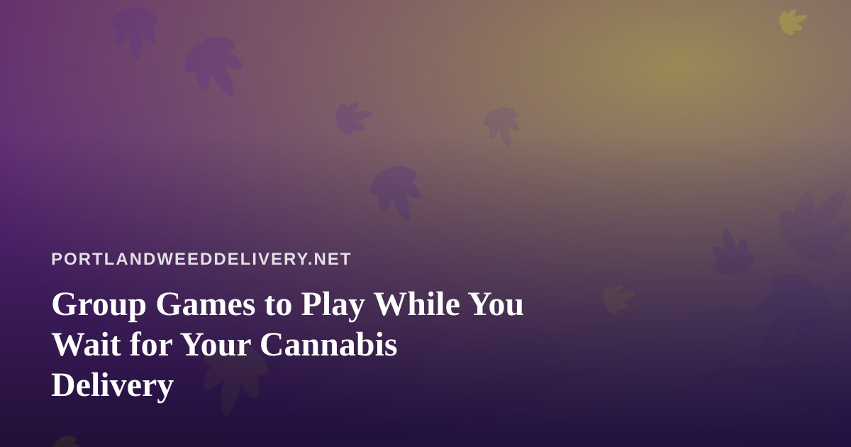 Group Games to Play While You Wait for Your Cannabis Delivery