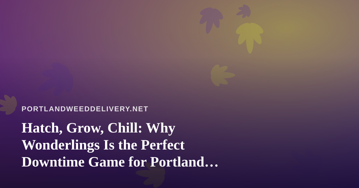 Hatch, Grow, Chill: Why Wonderlings Is the Perfect Downtime Game for Portland Players