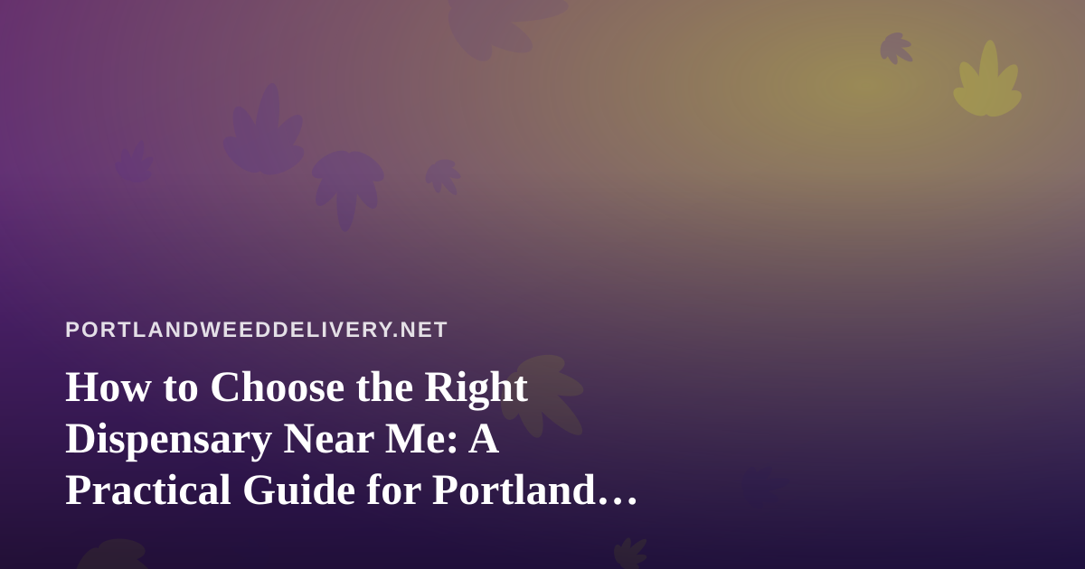 How to Choose the Right Dispensary Near Me: A Practical Guide for Portland Cannabis Shoppers