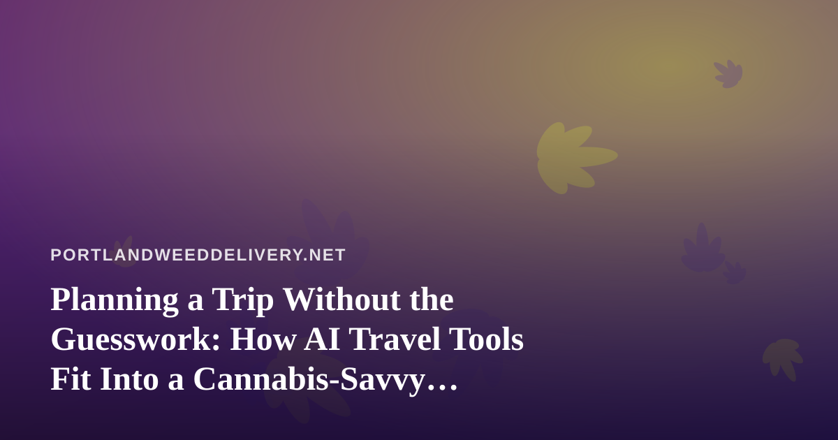 Planning a Trip Without the Guesswork: How AI Travel Tools Fit Into a Cannabis-Savvy Itinerary