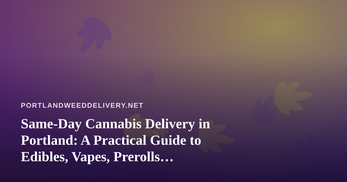 Same-Day Cannabis Delivery in Portland: A Practical Guide to Edibles, Vapes, Prerolls, Flower, and Concentrates