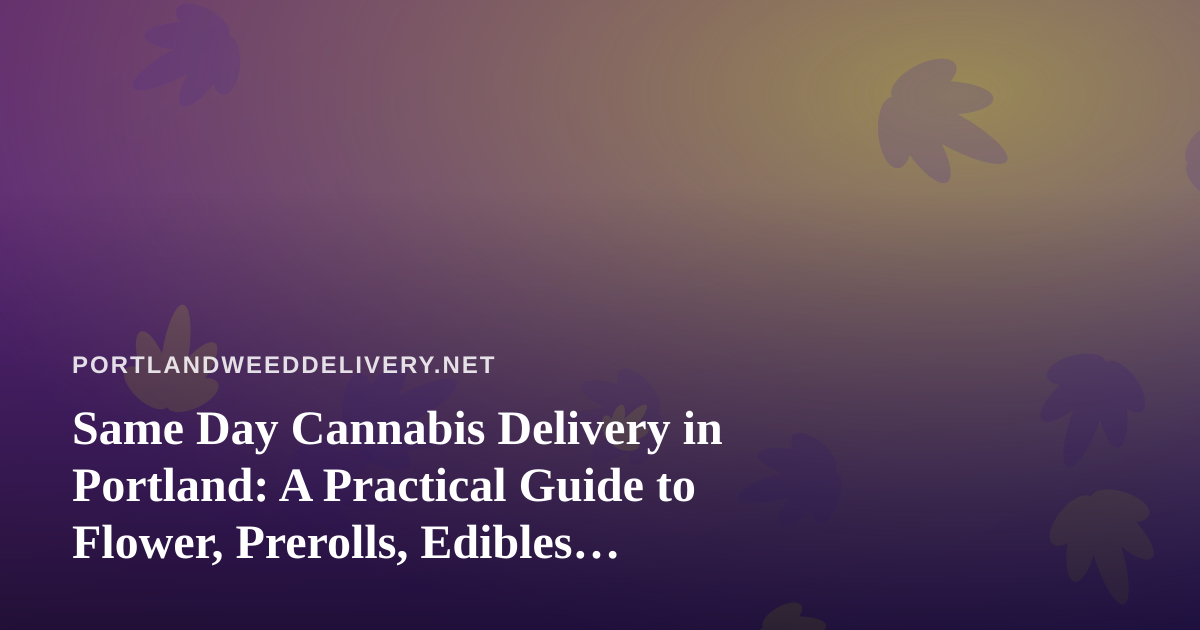 Same Day Cannabis Delivery in Portland: A Practical Guide to Flower, Prerolls, Edibles, Vapes, and Concentrates