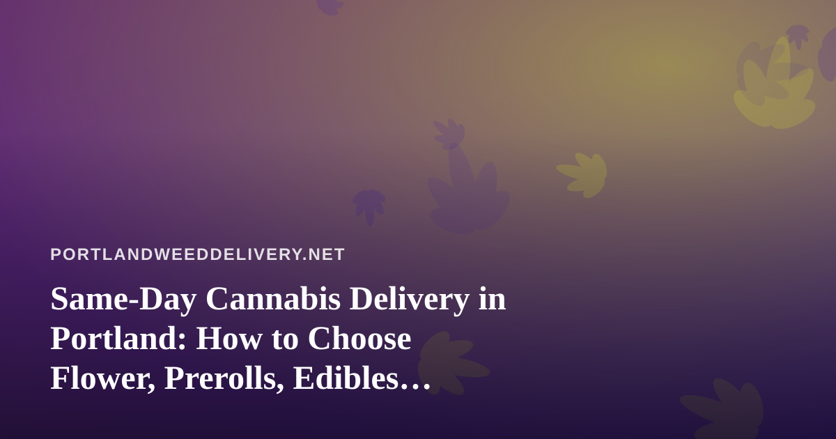 Same-Day Cannabis Delivery in Portland: How to Choose Flower, Prerolls, Edibles, Vapes and Concentrates