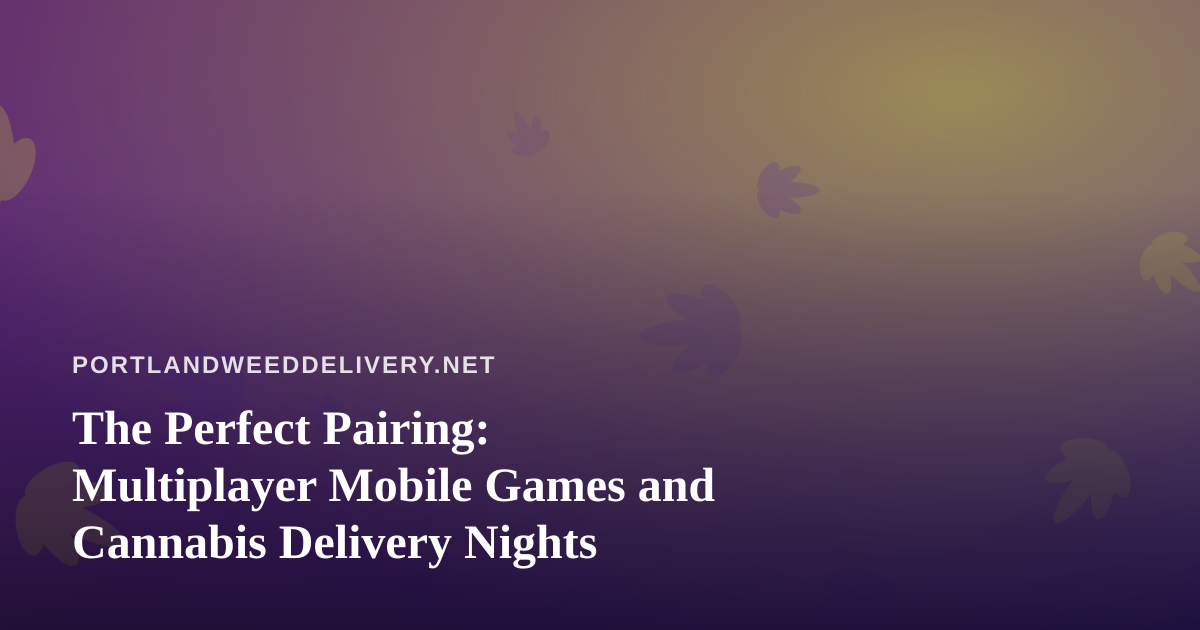 The Perfect Pairing: Multiplayer Mobile Games and Cannabis Delivery Nights