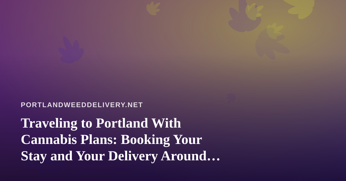 Traveling to Portland With Cannabis Plans: Booking Your Stay and Your Delivery Around Oregon Rules