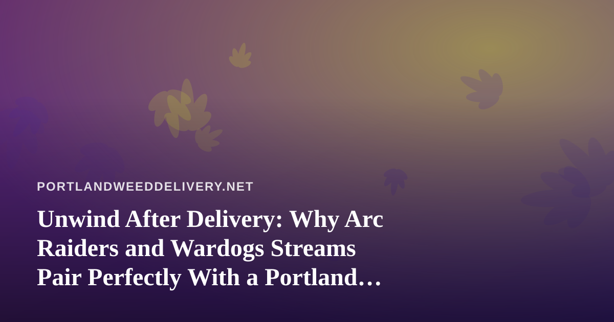 Unwind After Delivery: Why Arc Raiders and Wardogs Streams Pair Perfectly With a Portland Evening